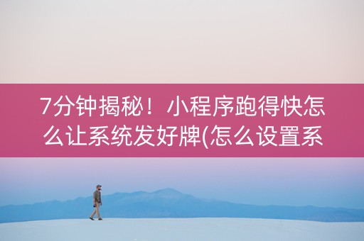 7分钟揭秘！小程序跑得快怎么让系统发好牌(怎么设置系统给你好牌)