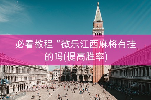 必看教程“微乐江西麻将有挂的吗(提高胜率)