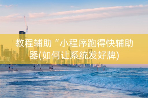 教程辅助“小程序跑得快辅助器(如何让系统发好牌)