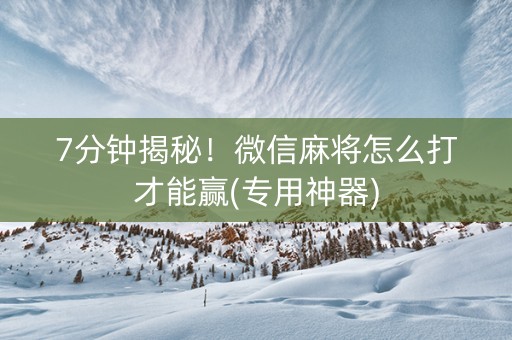 7分钟揭秘！微信麻将怎么打才能赢(专用神器)