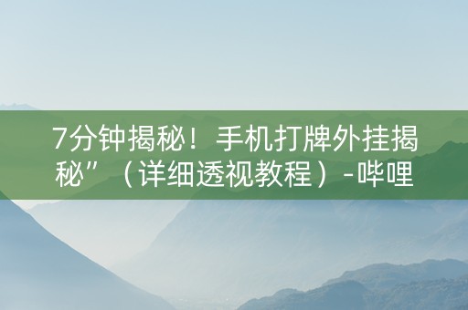7分钟揭秘！手机打牌外挂揭秘”（详细透视教程）-哔哩哔哩