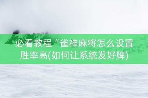 必看教程“雀神麻将怎么设置胜率高(如何让系统发好牌)