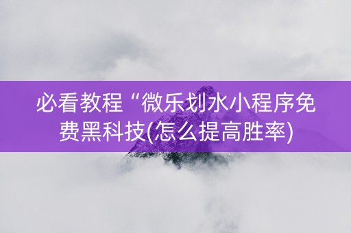 必看教程“微乐划水小程序免费黑科技(怎么提高胜率)