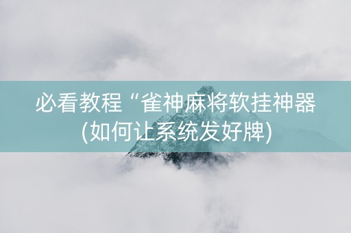 必看教程“雀神麻将软挂神器(如何让系统发好牌)