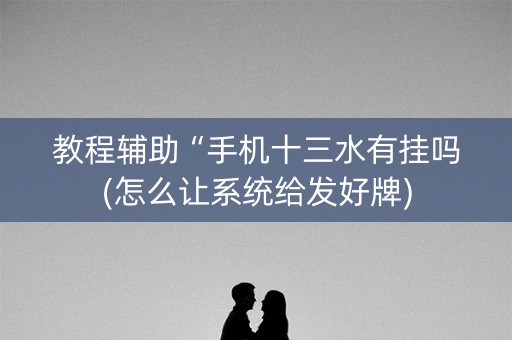 教程辅助“手机十三水有挂吗(怎么让系统给发好牌)