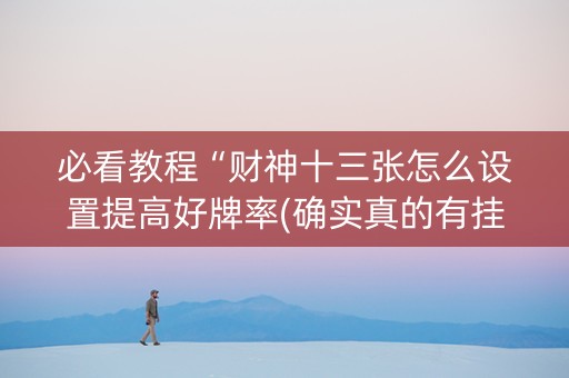 必看教程“财神十三张怎么设置提高好牌率(确实真的有挂)