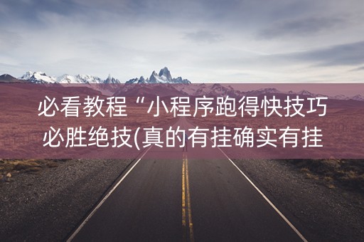 必看教程“小程序跑得快技巧必胜绝技(真的有挂确实有挂)