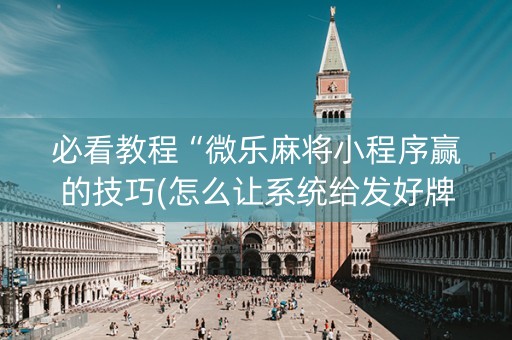 必看教程“微乐麻将小程序赢的技巧(怎么让系统给发好牌)