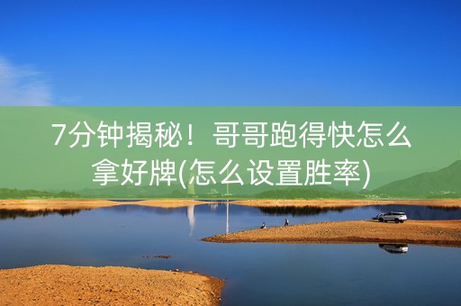 7分钟揭秘！哥哥跑得快怎么拿好牌(怎么设置胜率)