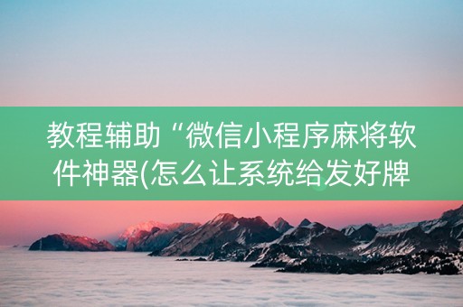 教程辅助“微信小程序麻将软件神器(怎么让系统给发好牌)