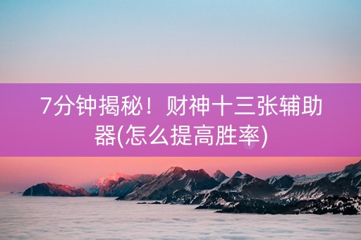 7分钟揭秘！财神十三张辅助器(怎么提高胜率)