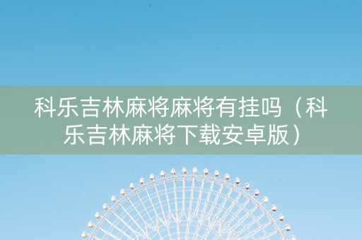 科乐吉林麻将麻将有挂吗（科乐吉林麻将下载安卓版）