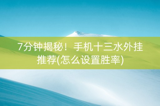 7分钟揭秘！手机十三水外挂推荐(怎么设置胜率)