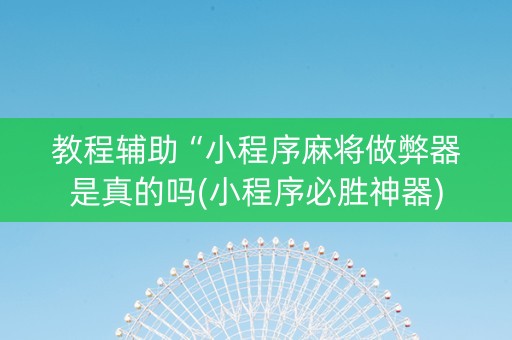 教程辅助“小程序麻将做弊器是真的吗(小程序必胜神器)