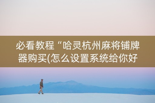 必看教程“哈灵杭州麻将铺牌器购买(怎么设置系统给你好牌)