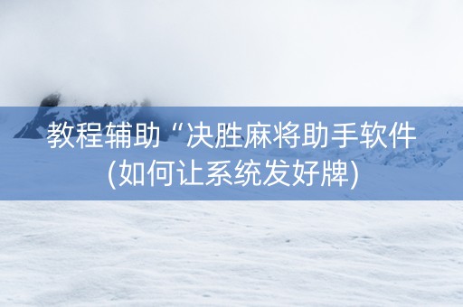 教程辅助“决胜麻将助手软件(如何让系统发好牌)