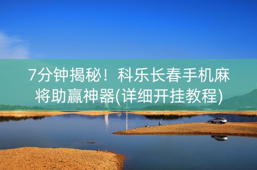 7分钟揭秘！科乐长春手机麻将助赢神器(详细开挂教程)