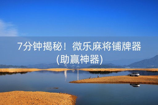 7分钟揭秘！微乐麻将铺牌器(助赢神器)