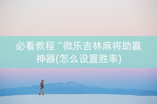 必看教程“微乐吉林麻将助赢神器(怎么设置胜率)