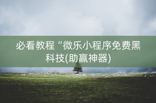 必看教程“微乐小程序免费黑科技(助赢神器)