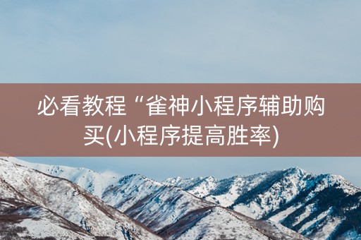 必看教程“雀神小程序辅助购买(小程序提高胜率)