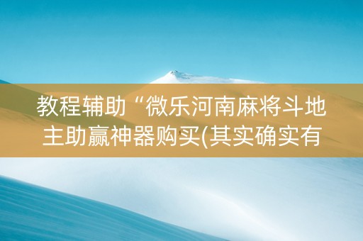 教程辅助“微乐河南麻将斗地主助赢神器购买(其实确实有挂)