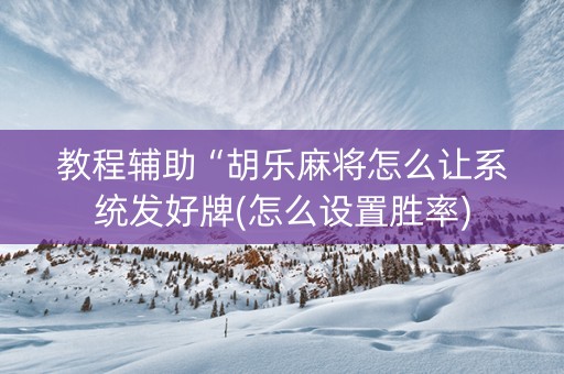 教程辅助“胡乐麻将怎么让系统发好牌(怎么设置胜率)