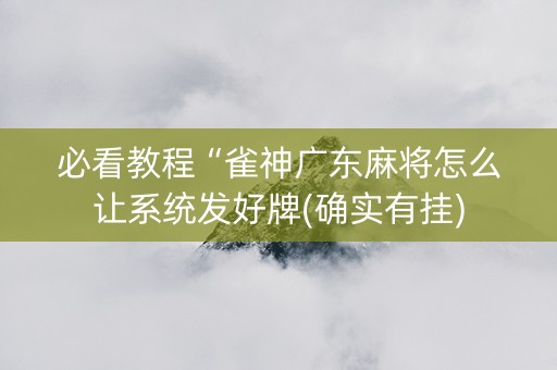 必看教程“雀神广东麻将怎么让系统发好牌(确实有挂)