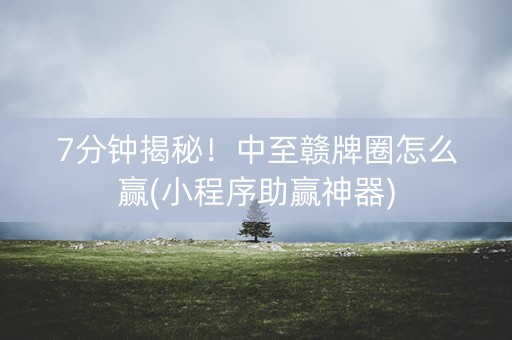 7分钟揭秘！中至赣牌圈怎么赢(小程序助赢神器)