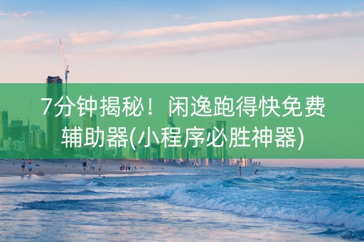 7分钟揭秘！闲逸跑得快免费辅助器(小程序必胜神器)