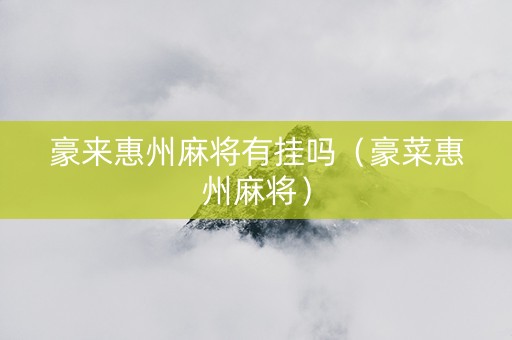 豪来惠州麻将有挂吗（豪菜惠州麻将）