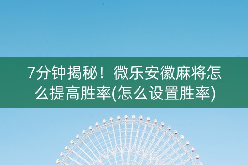 7分钟揭秘！微乐安徽麻将怎么提高胜率(怎么设置胜率)