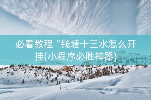 必看教程“钱塘十三水怎么开挂(小程序必胜神器)