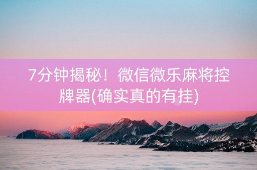7分钟揭秘！微信微乐麻将控牌器(确实真的有挂)