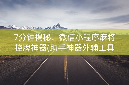7分钟揭秘！微信小程序麻将控牌神器(助手神器外辅工具)