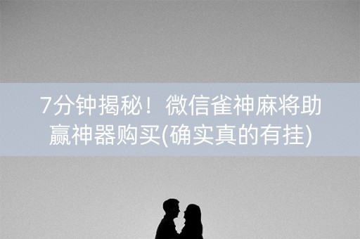 7分钟揭秘！微信雀神麻将助赢神器购买(确实真的有挂)