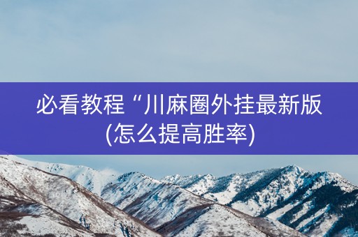 必看教程“川麻圈外挂最新版(怎么提高胜率)