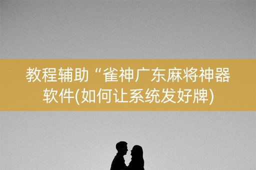 教程辅助“雀神广东麻将神器软件(如何让系统发好牌)