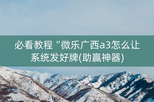 必看教程“微乐广西a3怎么让系统发好牌(助赢神器)