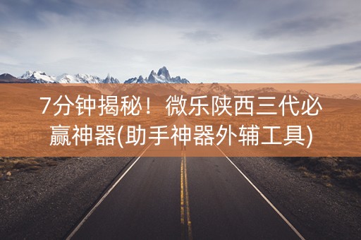 7分钟揭秘！微乐陕西三代必赢神器(助手神器外辅工具)