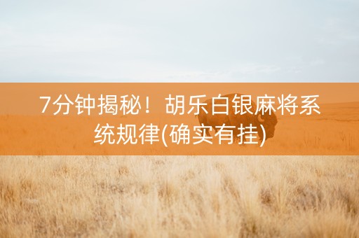 7分钟揭秘！胡乐白银麻将系统规律(确实有挂)