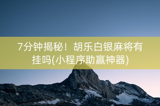 7分钟揭秘！胡乐白银麻将有挂吗(小程序助赢神器)