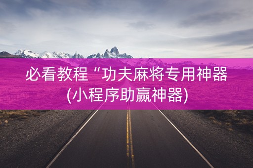 必看教程“功夫麻将专用神器(小程序助赢神器)