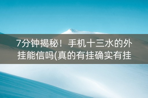 7分钟揭秘！手机十三水的外挂能信吗(真的有挂确实有挂)