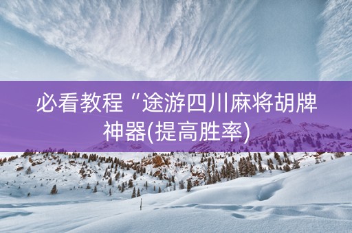 必看教程“途游四川麻将胡牌神器(提高胜率)