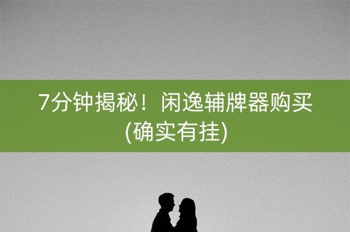 7分钟揭秘！闲逸辅牌器购买(确实有挂)
