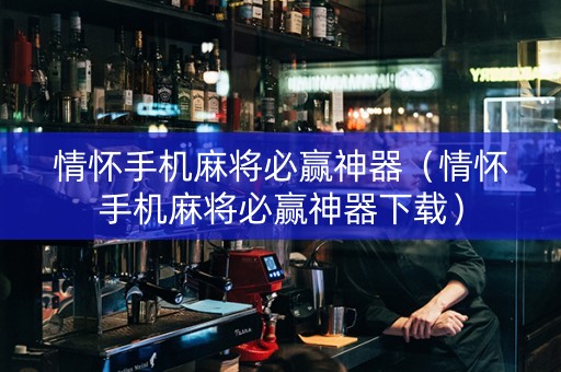 情怀手机麻将必赢神器（情怀手机麻将必赢神器下载）