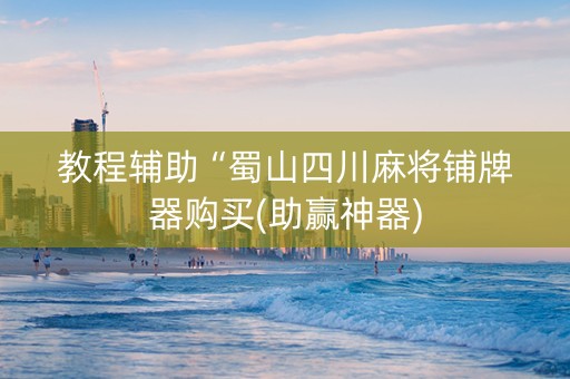 教程辅助“蜀山四川麻将铺牌器购买(助赢神器)