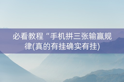 必看教程“手机拼三张输赢规律(真的有挂确实有挂)