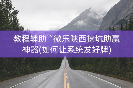 教程辅助“微乐陕西挖坑助赢神器(如何让系统发好牌)